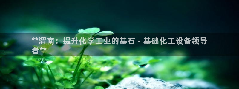 天辰平台价 411O31 平台：**渭南：提升化学