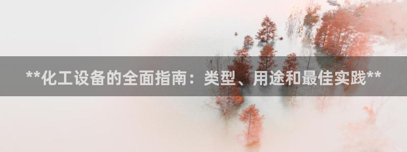 天辰平台注册地址怎么填的：**化工设备的全面指南：