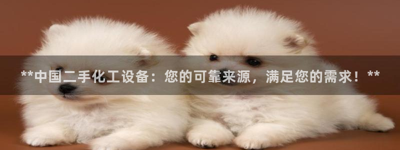 天辰平台解答 5o69I7：**中国二手化工设备：