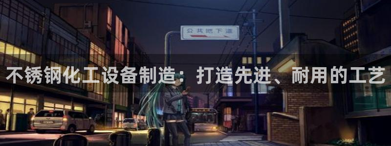 天辰平台需7O777：不锈钢化工设备制造：打造先进、耐用的工