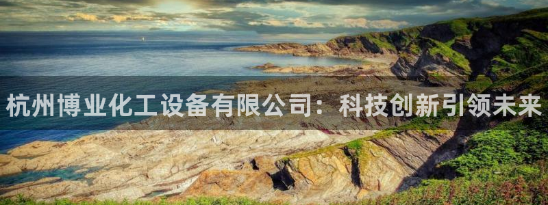 天辰娱乐代理注册平台登录系统错误：杭州博业化工设备有限公司：