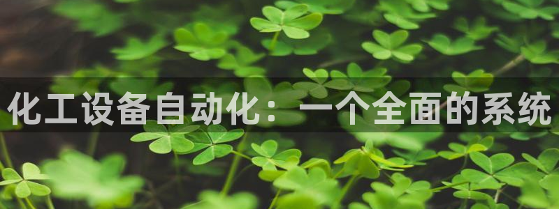 天辰平台网址：化工设备自动化：一个全面的系统