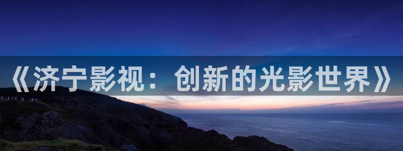 狼人成人影院：《济宁影视：创新的光影世界》