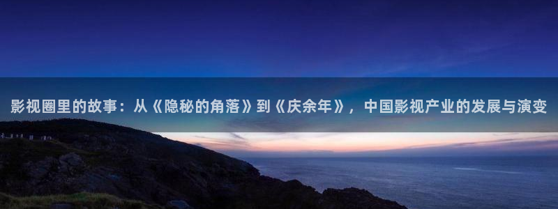 狼人精品在线观看：影视圈里的故事：从《隐秘的角落》到《庆余年》，中国影视产业的发展与演变