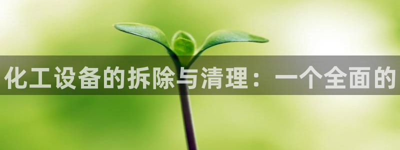 天辰会员开户要钱吗：化工设备的拆除与清理：一个全面